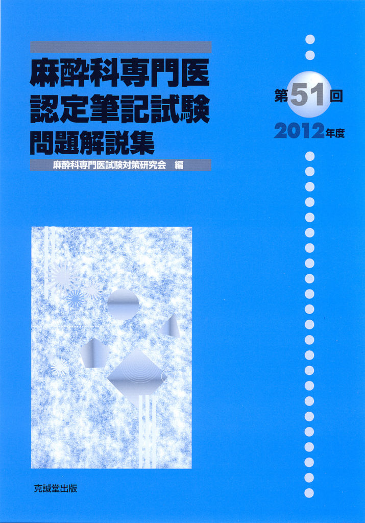 第51回（2012年度）麻酔科専門医認定筆記試験問題解説集 | 克誠堂出版
