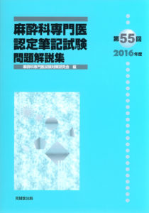 第55回（2016年度）麻酔科専門医認定筆記試験問題解説集